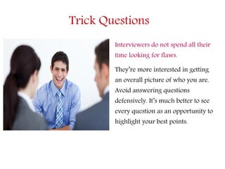 Trick Questions
Interviewers do not spend all their
time looking for flaws.
They’re more interested in getting
an overall ...