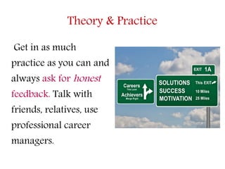 Theory & Practice
Get in as much
practice as you can and
always ask for honest
feedback. Talk with
friends, relatives, use...