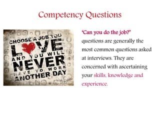 Competency Questions
‘Can you do the job?’
questions are generally the
most common questions asked
at interviews. They are...