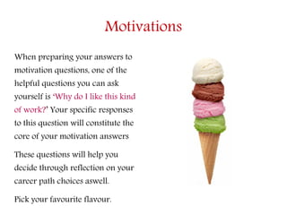 Motivations
When preparing your answers to
motivation questions, one of the
helpful questions you can ask
yourself is ‘Why...
