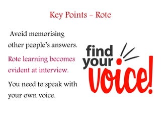 Key Points - Rote
Avoid memorising
other people’s answers.
Rote learning becomes
evident at interview.
You need to speak w...