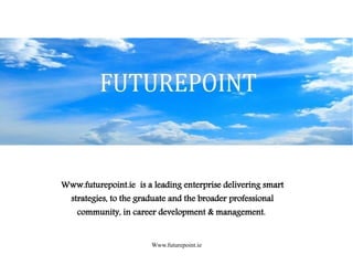 Www.futurepoint.ie
Www.futurepoint.ie is a leading enterprise delivering smart
strategies, to the graduate and the broader professional
community, in career development & management.
 