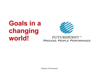 Property of Futurepoint
Goals in a
changing
world!
 