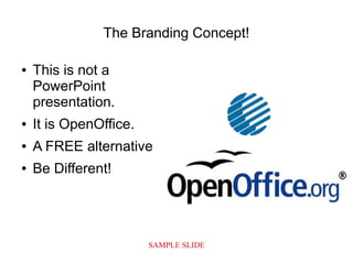 SAMPLE SLIDE
The Branding Concept!
● This is not a
PowerPoint
presentation.
● It is OpenOffice.
● A FREE alternative.
● Be Different!
 