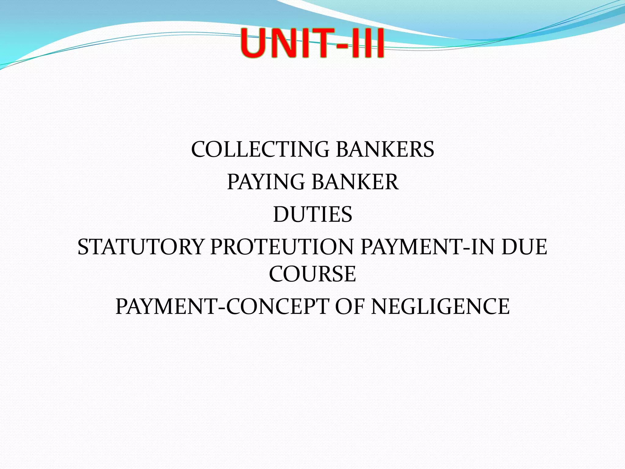 COLLECTING BANKERS
PAYING BANKER
DUTIES
STATUTORY PROTEUTION PAYMENT-IN DUE
COURSE
PAYMENT-CONCEPT OF NEGLIGENCE
 