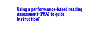 Using a performance-based reading
assessment (PBA) to guide
instruction?
 