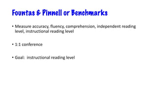 Fountas & Pinnell or Benchmarks
• Measure accuracy, fluency, comprehension, independent reading
level, instructional reading level
• 1:1 conference
• Goal: instructional reading level
 