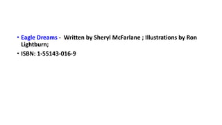 • Eagle Dreams - Written by Sheryl McFarlane ; Illustrations by Ron
Lightburn;
• ISBN: 1-55143-016-9
 