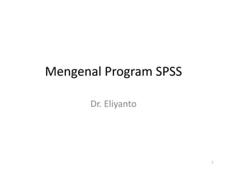 Mengenal Program SPSS
Dr. Eliyanto
1
 