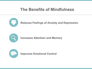 The Benefits of Mindfulness
Reduces Feelings of Anxiety and Depression
Increases Attention and Memory
Improves Emotional Control
 