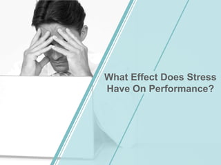 What Effect Does Stress
Have On Performance?
 