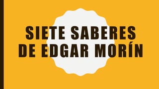 SIETE SABERES
DE EDGAR MORÍN
 