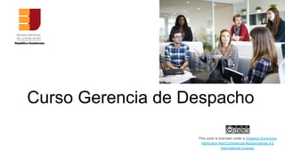 Curso Gerencia de Despacho
This work is licensed under a Creative Commons
Attribution-NonCommercial-NoDerivatives 4.0
International License.
 