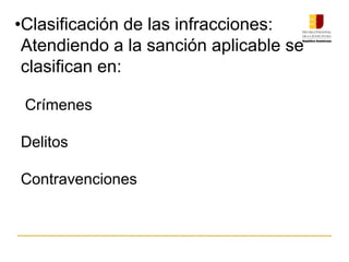 •Clasificación de las infracciones:
Atendiendo a la sanción aplicable se
clasifican en:
Crímenes
Delitos
Contravenciones
 