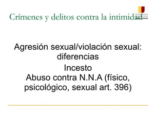 Crímenes y delitos contra la intimidad
Agresión sexual/violación sexual:
diferencias
Incesto
Abuso contra N.N.A (físico,
psicológico, sexual art. 396)
 