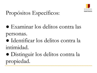 Propósitos Específicos:
 
● Examinar los delitos contra las
personas.
● Identificar los delitos contra la
intimidad.
● Distinguir los delitos contra la
propiedad.
 