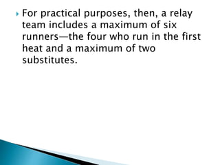  For practical purposes, then, a relay
team includes a maximum of six
runners—the four who run in the first
heat and a maximum of two
substitutes.
 