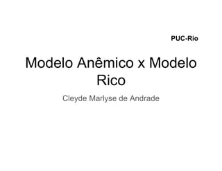 Modelo Anêmico x Modelo
Rico
Cleyde Marlyse de Andrade
PUC-Rio
 