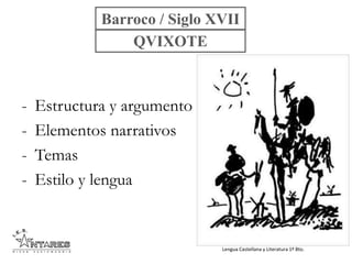 Lengua Castellana y Literatura 1º Bto.
- Estructura y argumento
- Elementos narrativos
- Temas
- Estilo y lengua
Barroco / Siglo XVII
QVIXOTE
 