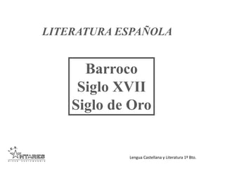 Lengua Castellana y Literatura 1º Bto.
LITERATURA ESPAÑOLA
Barroco
Siglo XVII
Siglo de Oro
 