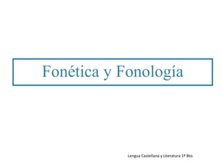 Lengua Castellana y Literatura 1º Bto.
Fonética y Fonología
 