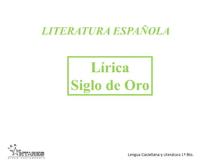 Lengua Castellana y Literatura 1º Bto.
LITERATURA ESPAÑOLA
Lírica
Siglo de Oro
 