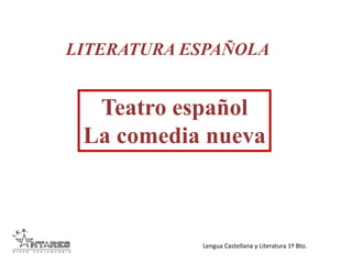 Lengua Castellana y Literatura 1º Bto.
LITERATURA ESPAÑOLA
Teatro español
La comedia nueva
 