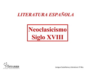 Lengua Castellana y Literatura 1º Bto.
LITERATURA ESPAÑOLA
Neoclasicismo
Siglo XVIII
 