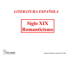 Lengua Castellana y Literatura 1º Bto.
LITERATURA ESPAÑOLA
Siglo XIX
Romanticismo
 