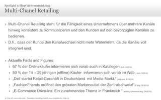 © Unic AG, www.unic.com | Carpathia Consulting GmbH, www.carpathia.ch | Seite 32
Multi-Chanel Retailing
› Multi-Chanel Retailing steht für die Fähigkeit eines Unternehmens über mehrere Kanäle
hinweg konsistent zu kommunizieren und den Kunden auf den bevorzugten Kanälen zu
bedienen.
› D.h., dass der Kunde den Kanalwechsel nicht mehr Wahrnimmt, da die Kanäle voll
integriert sind.
› Aktuelle Facts and Figures:
› 67 % der Onlinekäufer informieren sich vorab auch in Katalogen (bvh, 2/2010)
› 50 % der 14 – 29 jährigen (offline) Käufer informieren sich vorab im Web. (bvh, 2/2010)
› „Dell startet Retail-Geschäft in Deutschland mit Media Markt.“ (dell.com, 01/2010)
› „FashionFriends eröffnet den grössten Markenoutlet der Zentralschweiz!“(ff blog, 02/2010)
› „E-Commerce Drive-Ins: Ein zunehmendes Thema in Frankreich “ (exiting commerce blog, 04/2010)
Spotlight 1: Shop Weiterentwicklung
 
