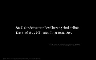 © Unic AG, www.unic.com | Carpathia Consulting GmbH, www.carpathia.ch | Seite 5
Das sind 6.25 Millionen Internetnutzer.
www.bfs.admin.ch, Internetnutzung Schweiz, 02/2010
80 % der Schweizer Bevölkerung sind online.
 