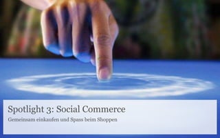 Spotlight 3: Social Commerce
Gemeinsam einkaufen und Spass beim Shoppen
 