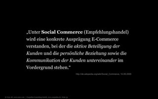© Unic AG, www.unic.com | Carpathia Consulting GmbH, www.carpathia.ch | Seite 53
„Unter Social Commerce (Empfehlungshandel)
wird eine konkrete Ausprägung E-Commerce
verstanden, bei der die aktive Beteiligung der
Kunden und die persönliche Beziehung sowie die
Kommunikation der Kunden untereinander im
Vordergrund stehen.“
http://de.wikipedia.org/wiki/Social_Commerce, 14.09.2009
 