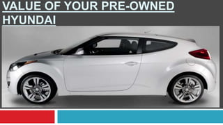 VALUE OF YOUR PRE-OWNED
HYUNDAI
 