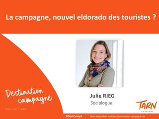 Julie RIEG
Sociologue
La campagne, nouvel eldorado des touristes ?
#DestCamp1 Slides disponibles sur https://destination-campagne.net
 
