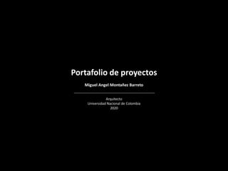 Portafolio de proyectos
Miguel Angel Montañez Barreto
Arquitecto
Universidad Nacional de Colombia
2020
 