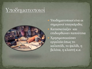  Υποδηματοποιοί είνα οι
σημερινοί τσαγκάριδες
 Κατασκεύαζαν και
επιδιορθώναν παπούτσια
 Χρησιμοποιούσαν
εργαλεία όπως το
καλαπόδι, το ψαλίδι, η
βελόνα, η κλοστή κ.α.
 