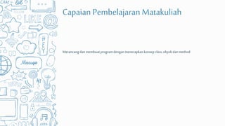 Capaian Pembelajaran Matakuliah
Merancangdanmembuatprogramdengan menerapkankonsepclass,obyekdanmethod
 