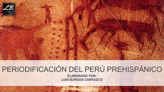 http://www.free-powerpoint-templates-design.com
PERIODIFICACIÓN DEL PERÚ PREHISPÁNICO
ELABORADO POR:
LUIS BURGOS CARRAZCO
 