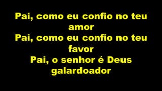 Pai, como eu confio no teu
amor
Pai, como eu confio no teu
favor
Pai, o senhor é Deus
galardoador
 