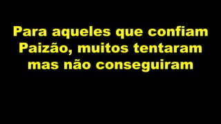 Para aqueles que confiam
Paizão, muitos tentaram
mas não conseguiram
 