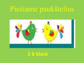 Piešiame paukštelius
2 b klasė
 