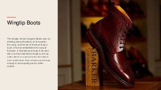 Wingtip Boots
The wingtip, whose brogued details such as
stitching and perforations on the quarter,
the vamp, and the toe ...