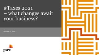 #Taxes 2021
– what changes await
your business?
October 27, 2020
 
