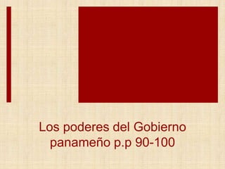 Los poderes del Gobierno
panameño p.p 90-100
 