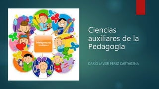 Ciencias
auxiliares de la
Pedagogía
DARÍO JAVIER PÉREZ CARTAGENA
 