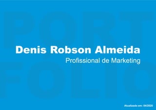 PORT
FÓLIO
Denis Robson Almeida
Proﬁssional de Marketing
Atualizado em: 04/2020
 