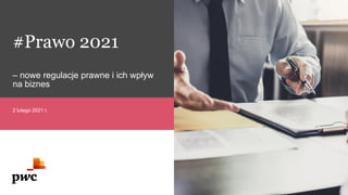 2 lutego 2021 r.
– nowe regulacje prawne i ich wpływ
na biznes
#Prawo 2021
 