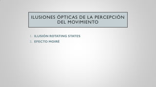 ILUSIONES ÓPTICAS DE LA PERCEPCIÓN
DEL MOVIMIENTO
1. ILUSIÓN ROTATING STATES
2. EFECTO MOIRÉ
 