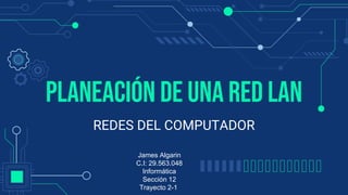 PLANEACIÓN DE UNA RED LAN
REDES DEL COMPUTADOR
James Algarin
C.I: 29.563.048
Informática
Sección 12
Trayecto 2-1
 